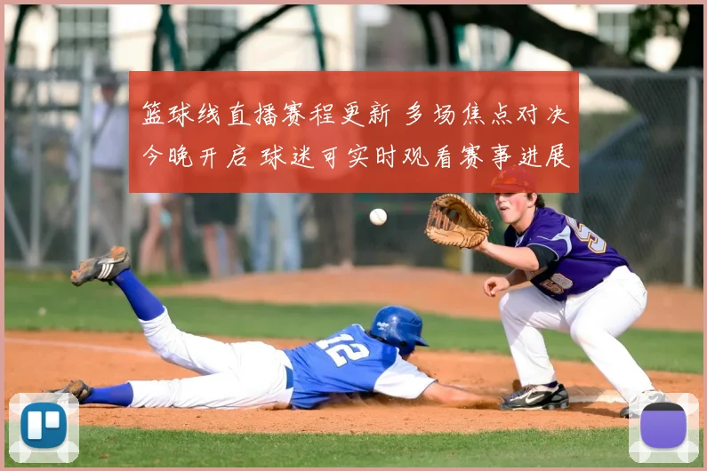 篮球线直播赛程更新 多场焦点对决今晚开启 球迷可实时观看赛事进展