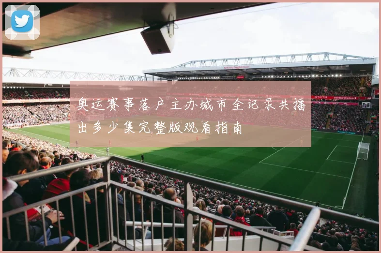 奥运赛事落户主办城市全记录共播出多少集完整版观看指南