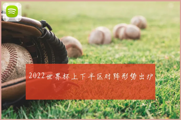 2022世界杯上下半区对阵形势出炉