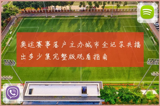 奥运赛事落户主办城市全记录共播出多少集完整版观看指南