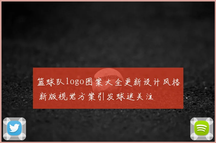 篮球队logo图案大全更新设计风格 新版视觉方案引发球迷关注