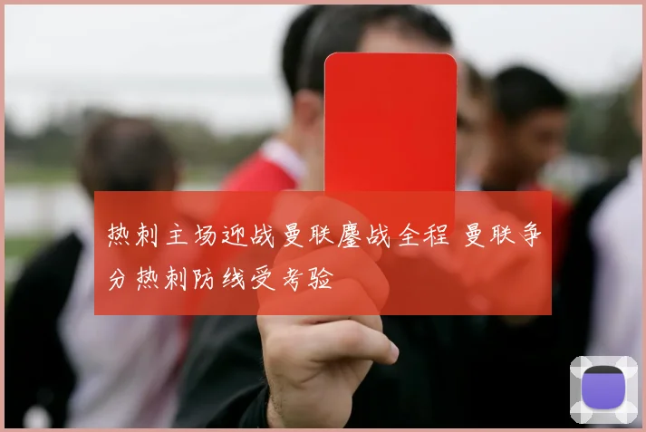热刺主场迎战曼联鏖战全程 曼联争分热刺防线受考验