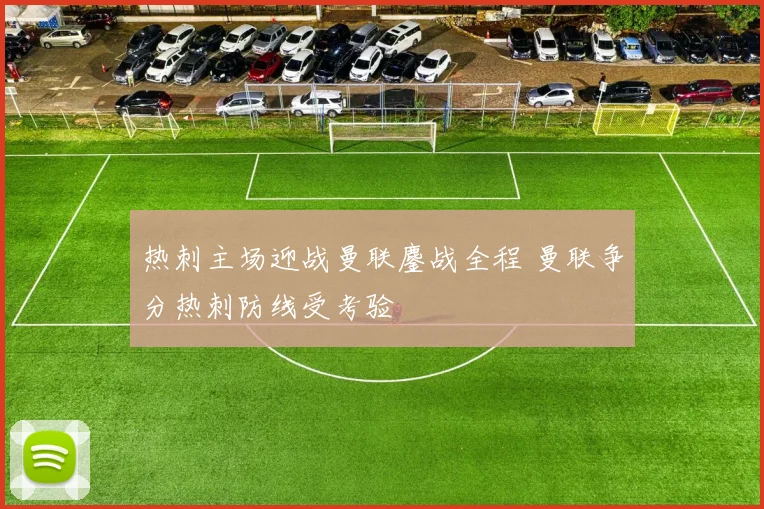 热刺主场迎战曼联鏖战全程 曼联争分热刺防线受考验