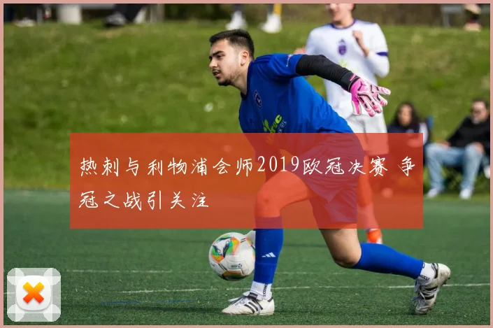 热刺与利物浦会师2019欧冠决赛 争冠之战引关注
