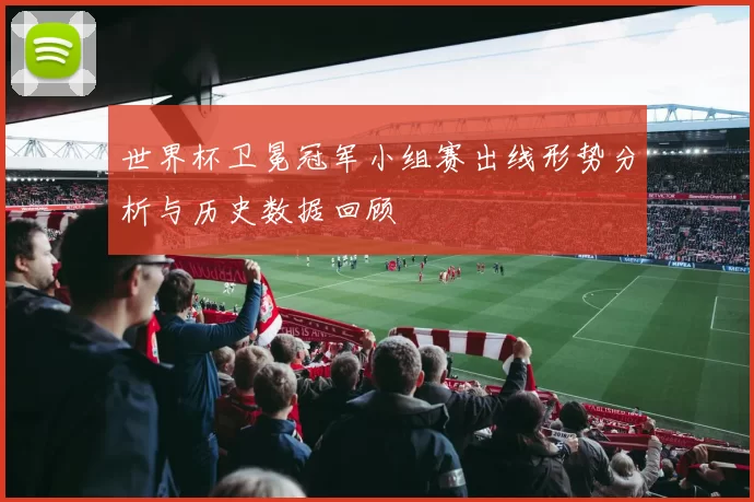 世界杯卫冕冠军小组赛出线形势分析与历史数据回顾