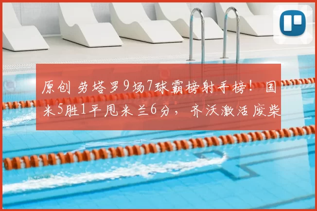 原创 劳塔罗9场7球霸榜射手榜！国米5胜1平甩米兰6分，齐沃激活废柴立首功