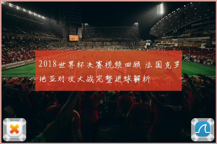 2018世界杯决赛视频回顾 法国克罗地亚对攻大战完整进球解析