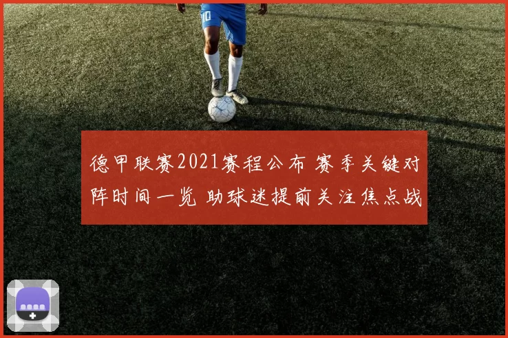 德甲联赛2021赛程公布 赛季关键对阵时间一览 助球迷提前关注焦点战
