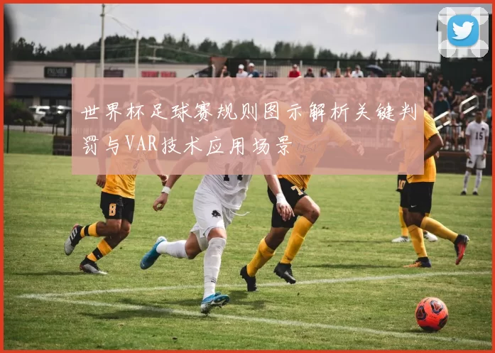 世界杯足球赛规则图示解析关键判罚与VAR技术应用场景