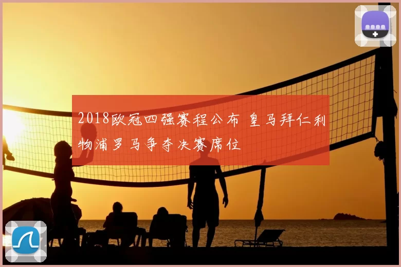 2018欧冠四强赛程公布 皇马拜仁利物浦罗马争夺决赛席位