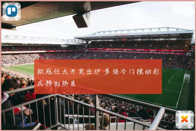 欧冠任九开奖出炉 多场冷门搅动彩民预测热度