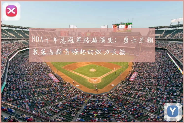 NBA十年总冠军格局演变：勇士王朝衰落与新贵崛起的权力交接