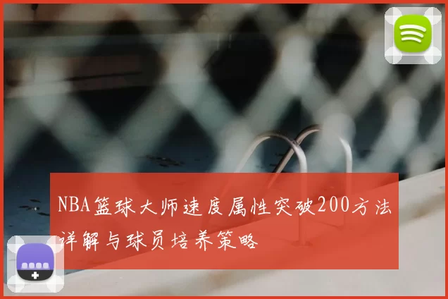 NBA篮球大师速度属性突破200方法详解与球员培养策略