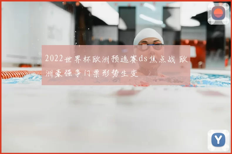 2022世界杯欧洲预选赛ds焦点战 欧洲豪强争门票形势生变