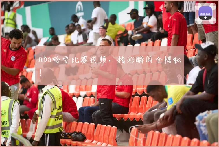 nba哈登比赛视频，精彩瞬间全揭秘！