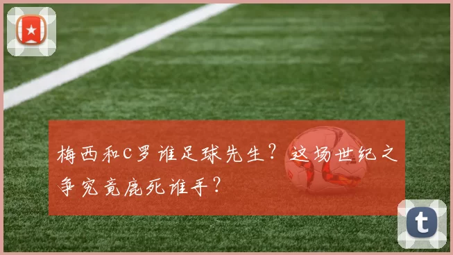 梅西和c罗谁足球先生？这场世纪之争究竟鹿死谁手？