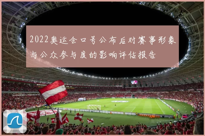 2022奥运会口号公布后对赛事形象与公众参与度的影响评估报告