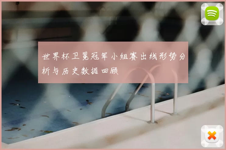 世界杯卫冕冠军小组赛出线形势分析与历史数据回顾