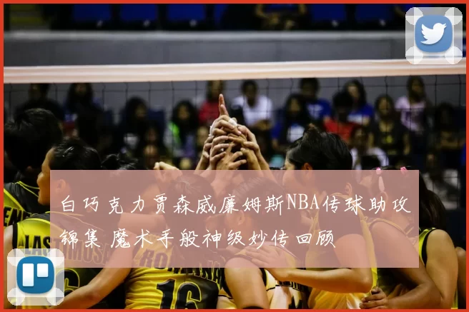 白巧克力贾森威廉姆斯NBA传球助攻锦集 魔术手般神级妙传回顾