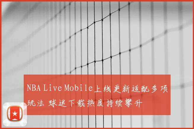 NBA Live Mobile上线更新适配多项玩法 球迷下载热度持续攀升