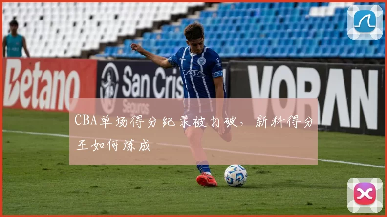 CBA单场得分纪录被打破,新科得分王如何炼成