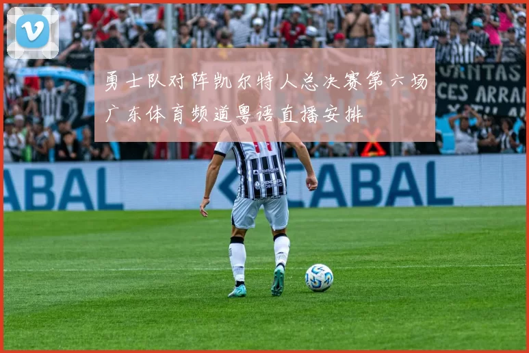 勇士队对阵凯尔特人总决赛第六场广东体育频道粤语直播安排