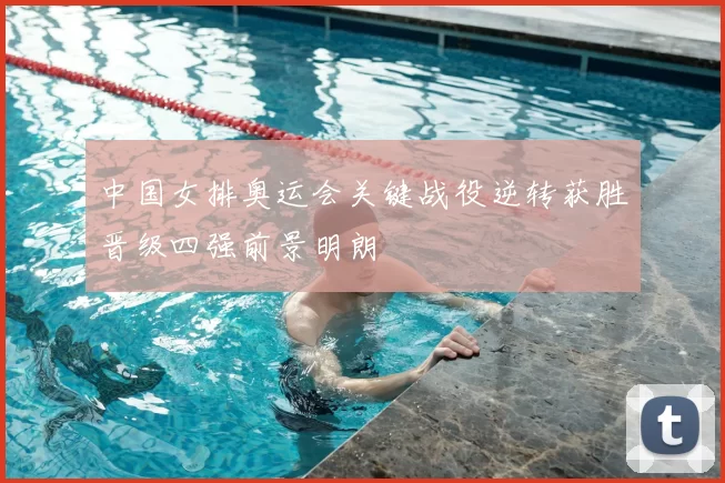 中国女排奥运会关键战役逆转获胜晋级四强前景明朗