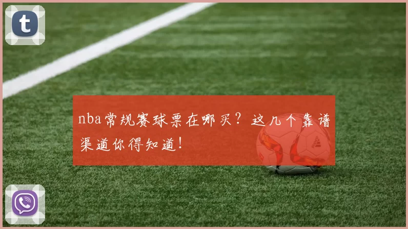 nba常规赛球票在哪买？这几个靠谱渠道你得知道！