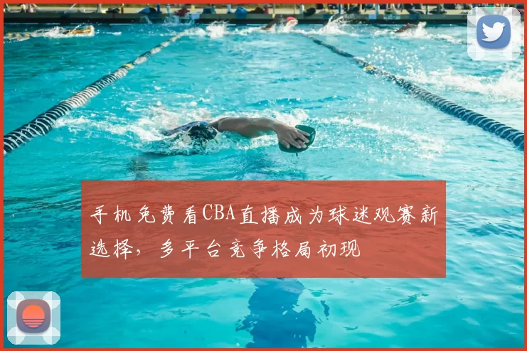 手机免费看CBA直播成为球迷观赛新选择,多平台竞争格局初现