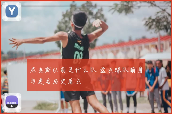 尼克斯以前是什么队 盘点球队前身与更名历史看点