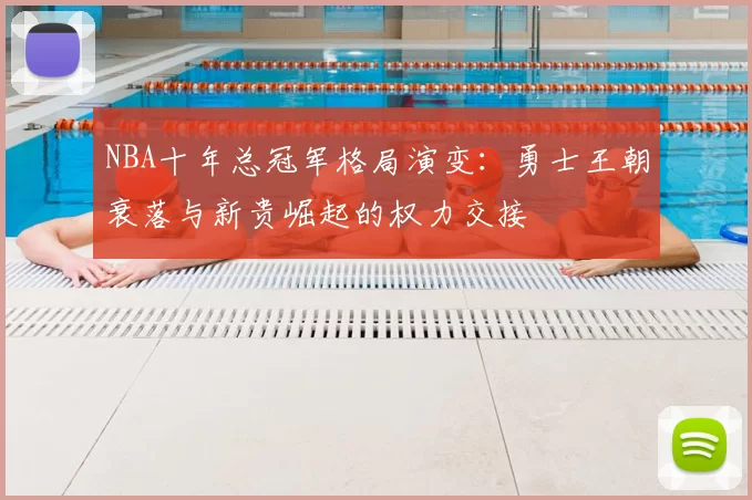 NBA十年总冠军格局演变：勇士王朝衰落与新贵崛起的权力交接