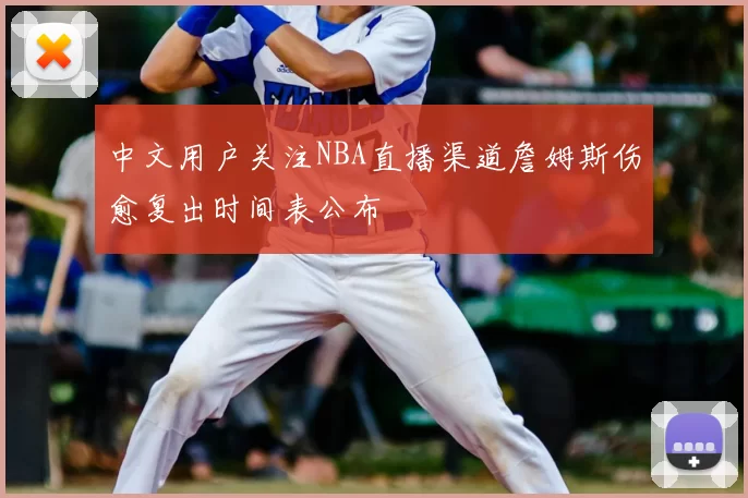 中文用户关注NBA直播渠道詹姆斯伤愈复出时间表公布