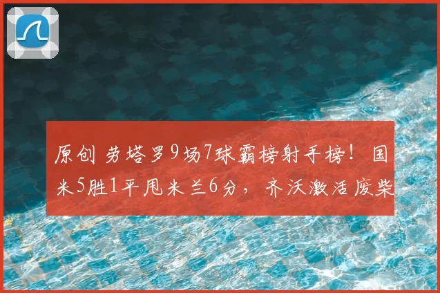 原创 劳塔罗9场7球霸榜射手榜！国米5胜1平甩米兰6分，齐沃激活废柴立首功
