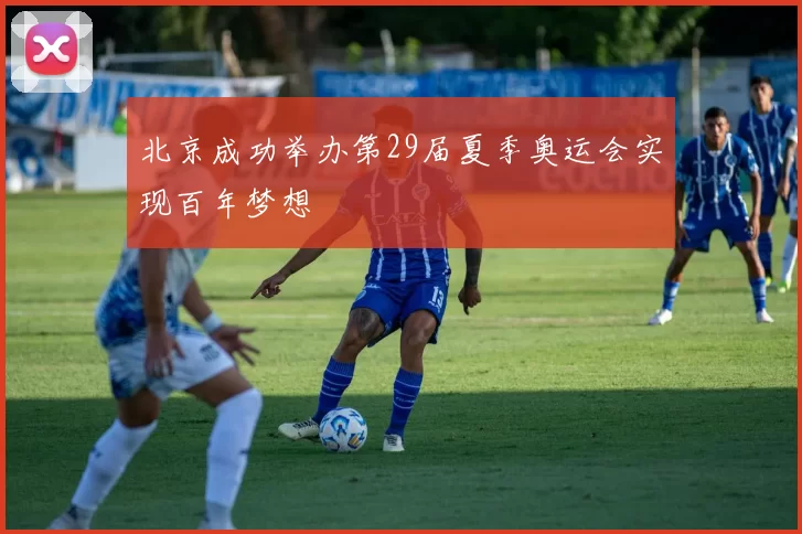 北京成功举办第29届夏季奥运会实现百年梦想