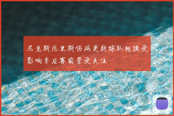 尼克斯厄里斯伤病更新球队轮换受影响季后赛前景受关注