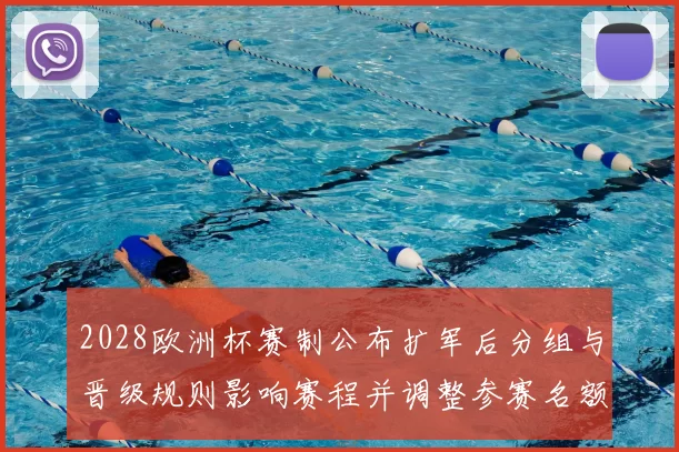 2028欧洲杯赛制公布扩军后分组与晋级规则影响赛程并调整参赛名额