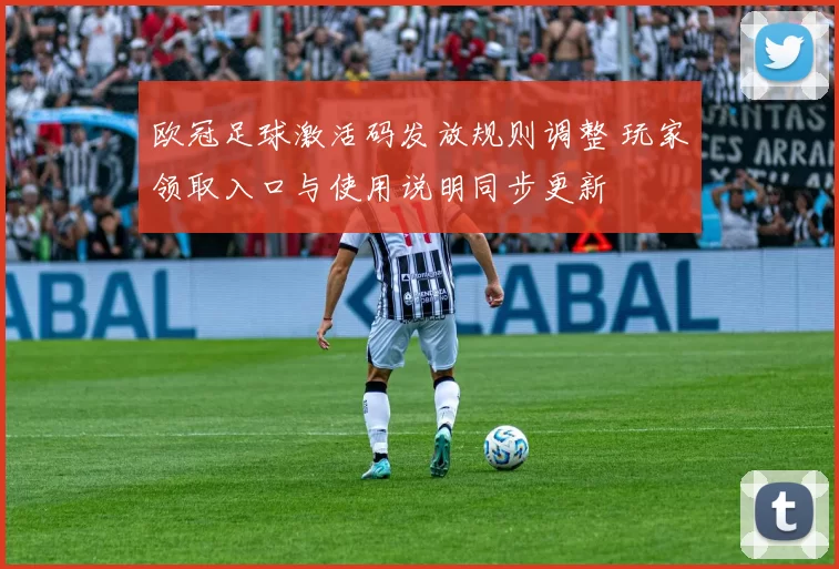 欧冠足球激活码发放规则调整 玩家领取入口与使用说明同步更新