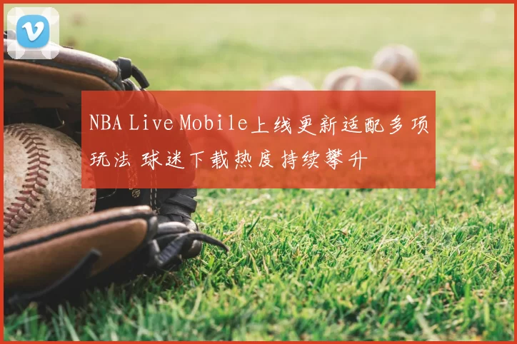 NBA Live Mobile上线更新适配多项玩法 球迷下载热度持续攀升
